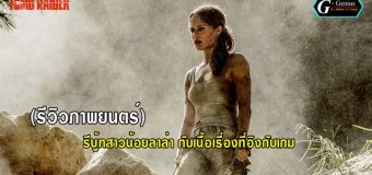(รีวิวภาพยนตร์) Tomb Raider 2018 : การรีบู้ทสาวน้อยลาล่า กับเนื้อเรื่องที่อิงกับเกม